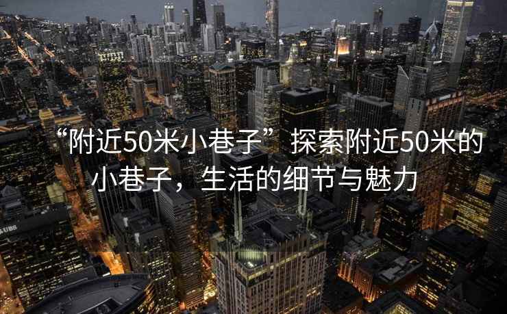 “附近50米小巷子”探索附近50米的小巷子，生活的細(xì)節(jié)與魅力