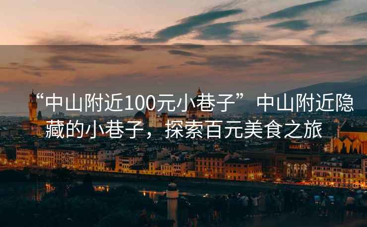 “中山附近100元小巷子”中山附近隱藏的小巷子，探索百元美食之旅