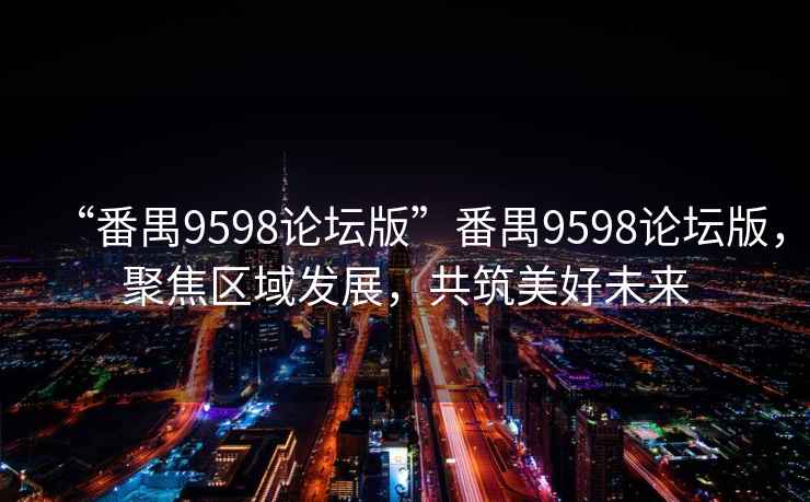 “番禺9598論壇版”番禺9598論壇版，聚焦區(qū)域發(fā)展，共筑美好未來