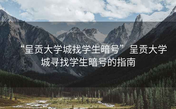 “呈貢大學(xué)城找學(xué)生暗號(hào)”呈貢大學(xué)城尋找學(xué)生暗號(hào)的指南