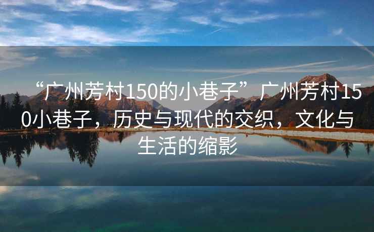 “廣州芳村150的小巷子”廣州芳村150小巷子，歷史與現(xiàn)代的交織，文化與生活的縮影