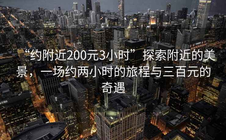 “約附近200元3小時(shí)”探索附近的美景，一場約兩小時(shí)的旅程與三百元的奇遇