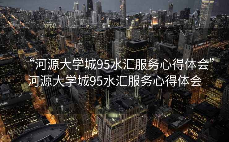 “河源大學城95水匯服務心得體會”河源大學城95水匯服務心得體會