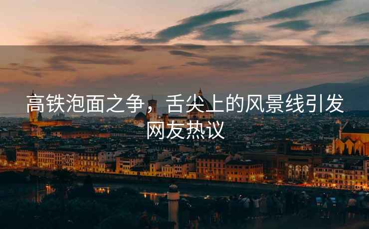 高鐵泡面之爭，舌尖上的風景線引發(fā)網(wǎng)友熱議
