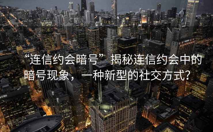 “連信約會暗號”揭秘連信約會中的暗號現(xiàn)象，一種新型的社交方式？