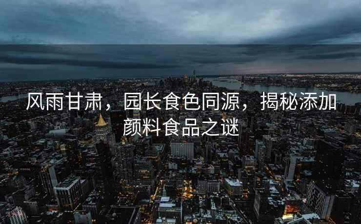 風(fēng)雨甘肅，園長食色同源，揭秘添加顏料食品之謎