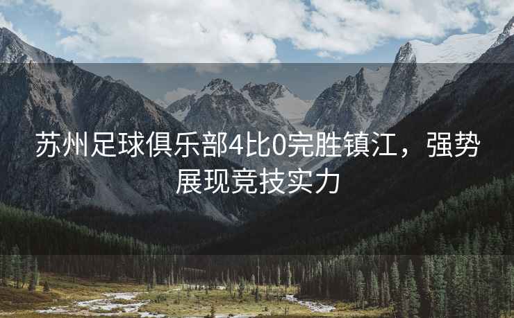 蘇州足球俱樂部4比0完勝鎮(zhèn)江，強勢展現(xiàn)競技實力
