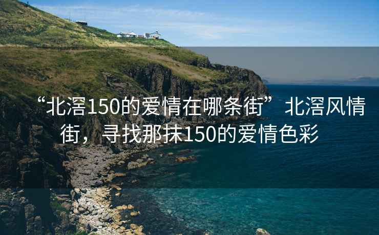 “北滘150的愛情在哪條街”北滘風(fēng)情街，尋找那抹150的愛情色彩