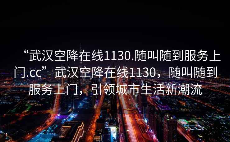 “武漢空降在線1130.隨叫隨到服務(wù)上門.cc”武漢空降在線1130，隨叫隨到服務(wù)上門，引領(lǐng)城市生活新潮流