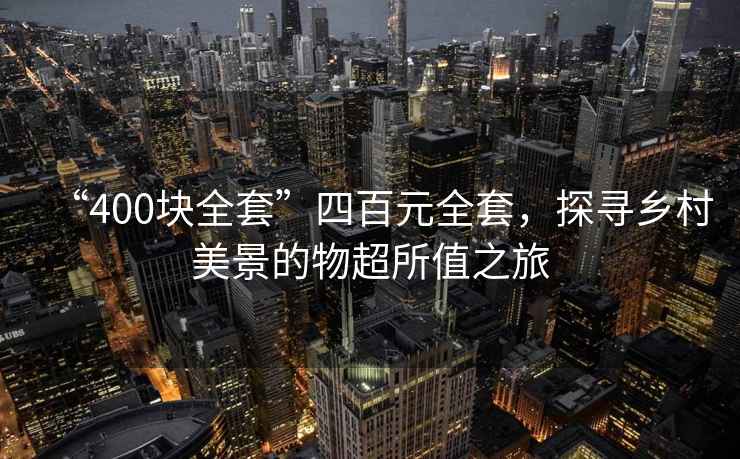 “400塊全套”四百元全套，探尋鄉(xiāng)村美景的物超所值之旅
