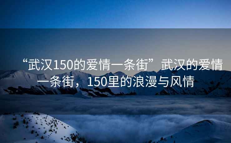 “武漢150的愛情一條街”武漢的愛情一條街，150里的浪漫與風情