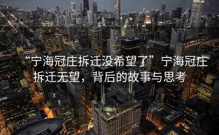 “寧海冠莊拆遷沒(méi)希望了”寧海冠莊拆遷無(wú)望，背后的故事與思考