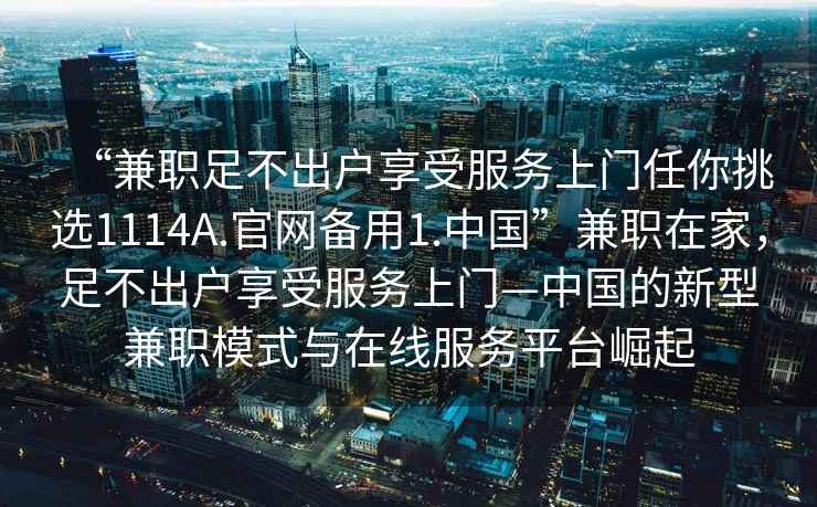 “兼職足不出戶(hù)享受服務(wù)上門(mén)任你挑選1114A.官網(wǎng)備用1.中國(guó)”兼職在家，足不出戶(hù)享受服務(wù)上門(mén)—中國(guó)的新型兼職模式與在線(xiàn)服務(wù)平臺(tái)崛起