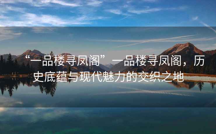 “一品樓尋鳳閣”一品樓尋鳳閣，歷史底蘊與現(xiàn)代魅力的交織之地