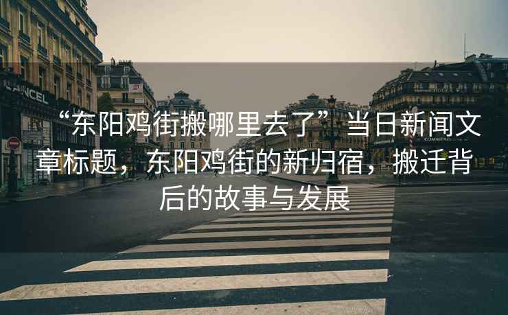 “東陽(yáng)雞街搬哪里去了”當(dāng)日新聞文章標(biāo)題，東陽(yáng)雞街的新歸宿，搬遷背后的故事與發(fā)展