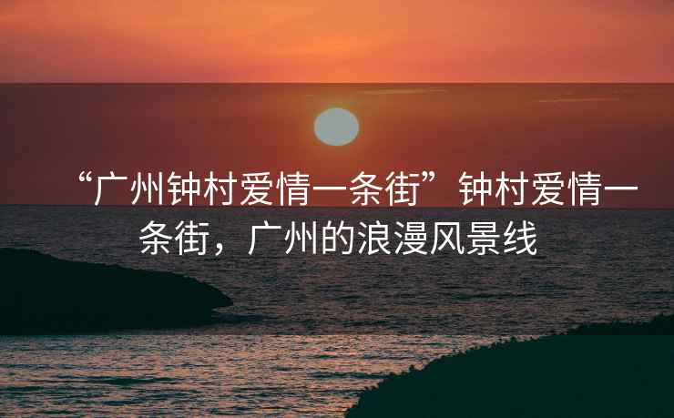 “廣州鐘村愛情一條街”鐘村愛情一條街，廣州的浪漫風景線