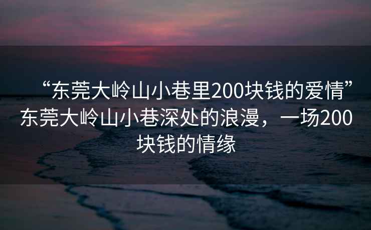 “東莞大嶺山小巷里200塊錢的愛情”東莞大嶺山小巷深處的浪漫，一場200塊錢的情緣
