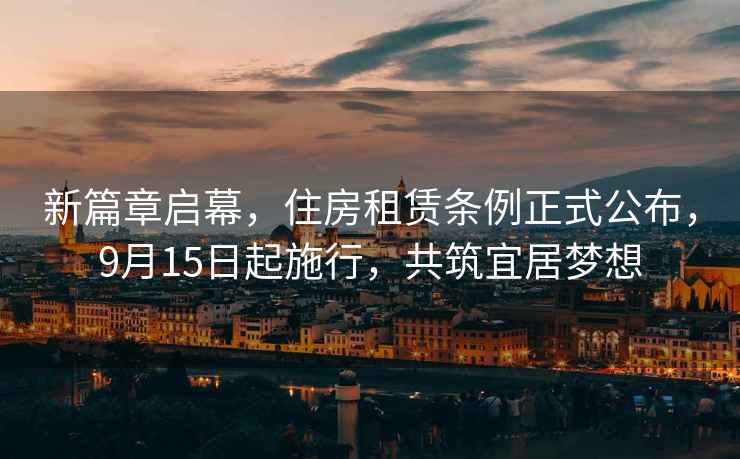 新篇章啟幕，住房租賃條例正式公布，9月15日起施行，共筑宜居夢(mèng)想