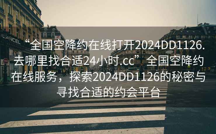 “全國空降約在線打開2024DD1126.去哪里找合適24小時(shí).cc”全國空降約在線服務(wù)，探索2024DD1126的秘密與尋找合適的約會(huì)平臺(tái)