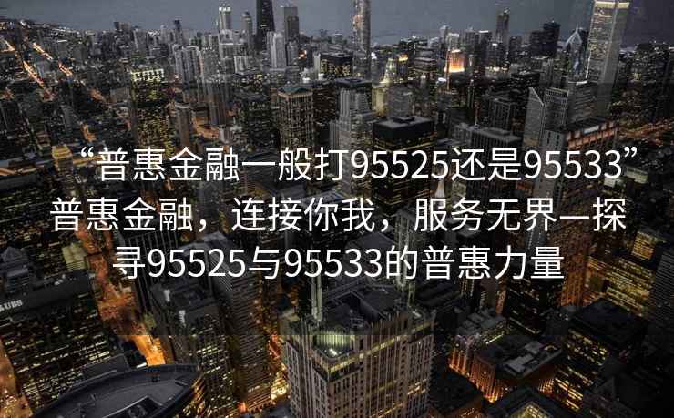 “普惠金融一般打95525還是95533”普惠金融，連接你我，服務(wù)無(wú)界—探尋95525與95533的普惠力量