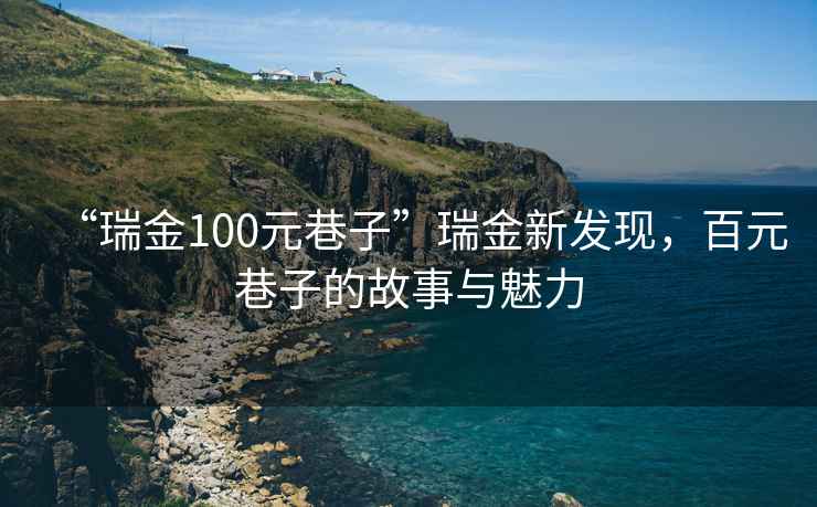 “瑞金100元巷子”瑞金新發(fā)現(xiàn)，百元巷子的故事與魅力