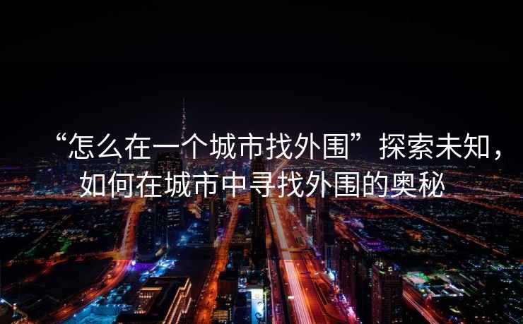 “怎么在一個(gè)城市找外圍”探索未知，如何在城市中尋找外圍的奧秘