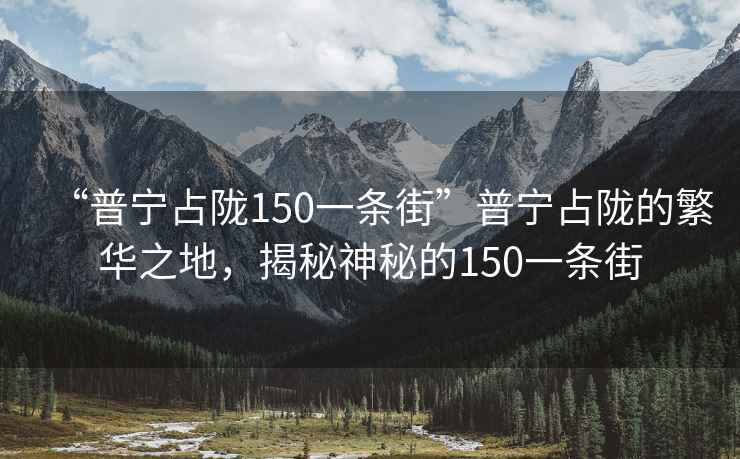 “普寧占隴150一條街”普寧占隴的繁華之地，揭秘神秘的150一條街