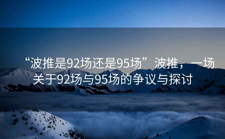 “波推是92場還是95場”波推，一場關于92場與95場的爭議與探討
