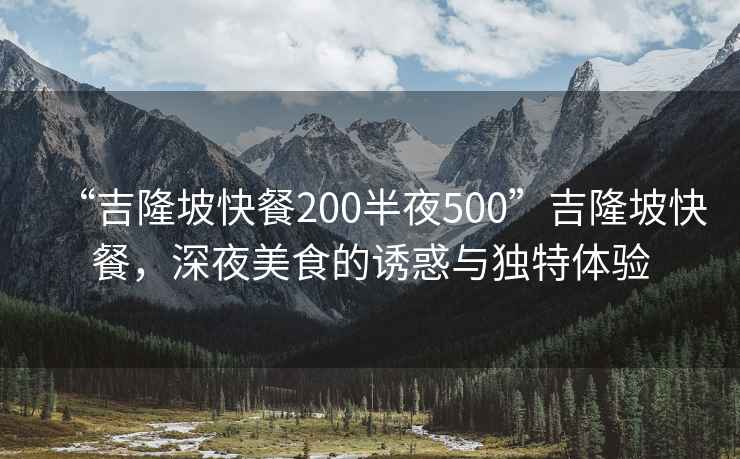 “吉隆坡快餐200半夜500”吉隆坡快餐，深夜美食的誘惑與獨特體驗