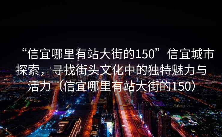 “信宜哪里有站大街的150”信宜城市探索，尋找街頭文化中的獨特魅力與活力（信宜哪里有站大街的150）