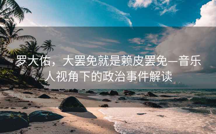 羅大佑，大罷免就是賴皮罷免—音樂人視角下的政治事件解讀