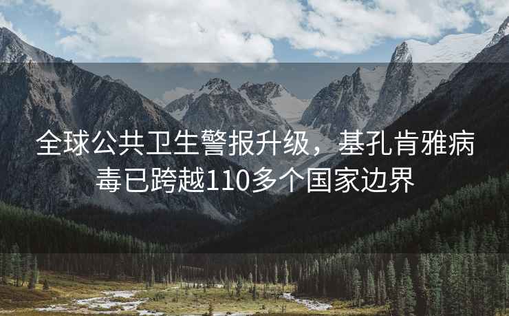全球公共衛(wèi)生警報(bào)升級，基孔肯雅病毒已跨越110多個國家邊界