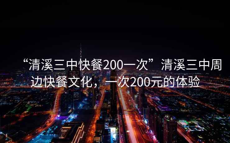 “清溪三中快餐200一次”清溪三中周邊快餐文化，一次200元的體驗(yàn)
