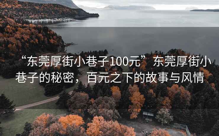 “東莞厚街小巷子100元”東莞厚街小巷子的秘密，百元之下的故事與風情