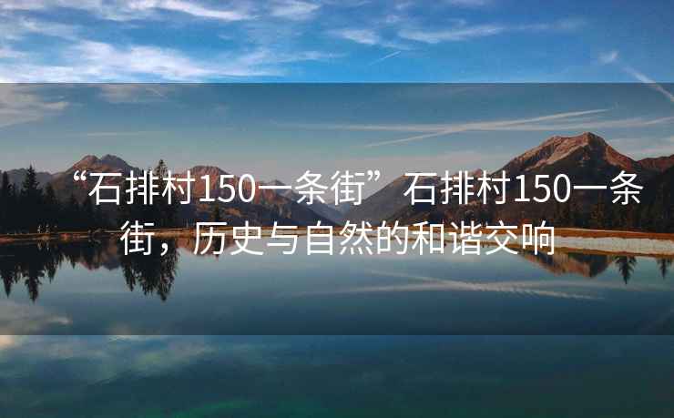 “石排村150一條街”石排村150一條街，歷史與自然的和諧交響