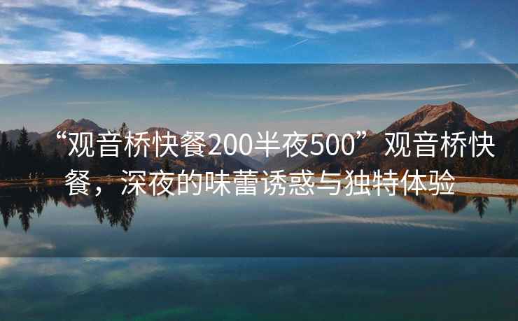 “觀音橋快餐200半夜500”觀音橋快餐，深夜的味蕾誘惑與獨(dú)特體驗(yàn)
