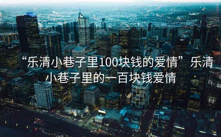 “樂清小巷子里100塊錢的愛情”樂清小巷子里的一百塊錢愛情