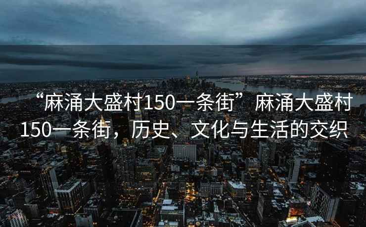 “麻涌大盛村150一條街”麻涌大盛村150一條街，歷史、文化與生活的交織