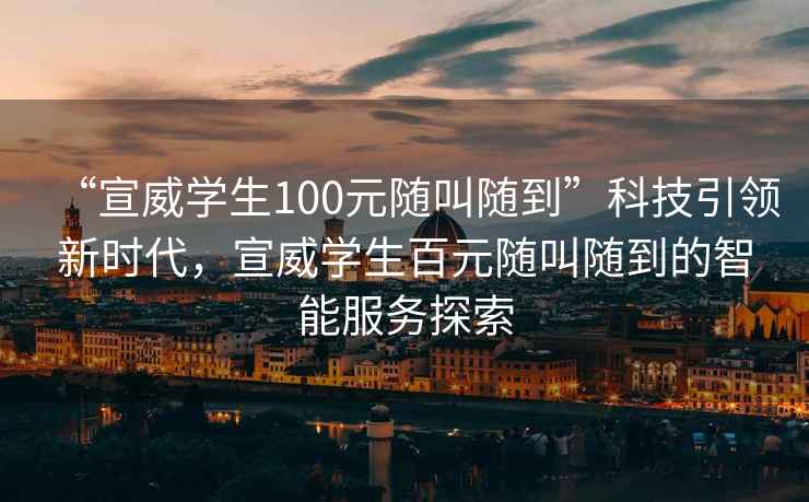 “宣威學生100元隨叫隨到”科技引領(lǐng)新時代，宣威學生百元隨叫隨到的智能服務(wù)探索