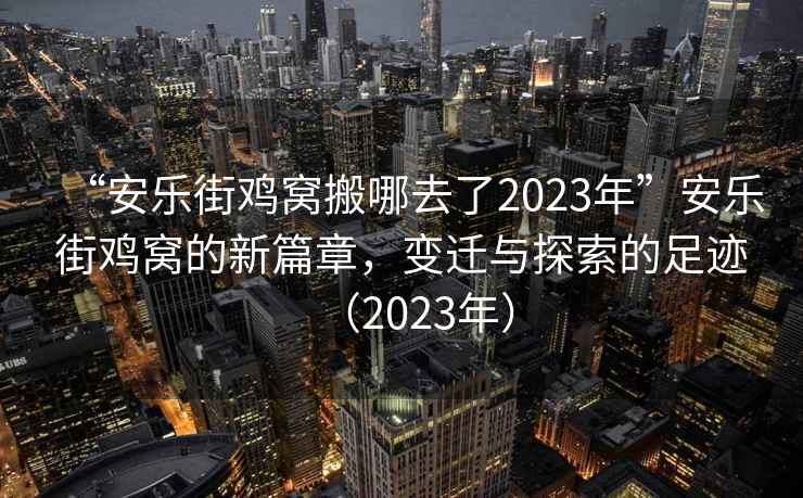 “安樂街雞窩搬哪去了2023年”安樂街雞窩的新篇章，變遷與探索的足跡（2023年）