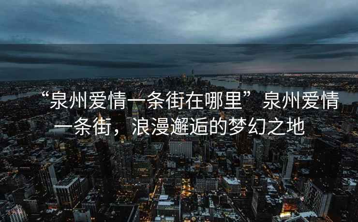 “泉州愛情一條街在哪里”泉州愛情一條街，浪漫邂逅的夢(mèng)幻之地