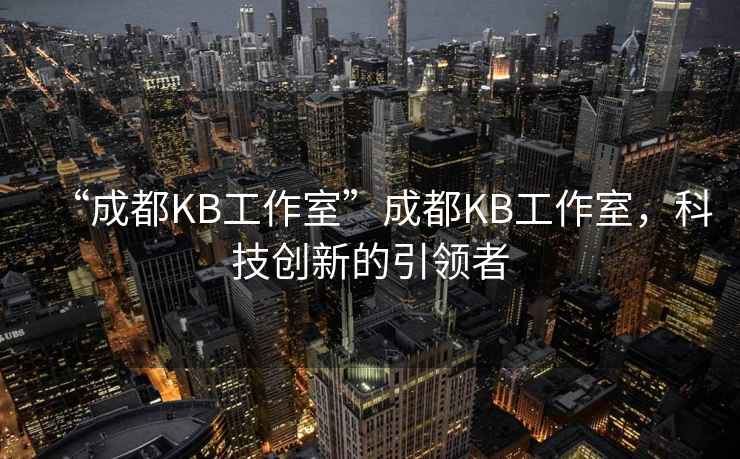 “成都KB工作室”成都KB工作室，科技創(chuàng)新的引領(lǐng)者