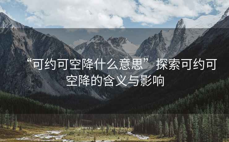 “可約可空降什么意思”探索可約可空降的含義與影響