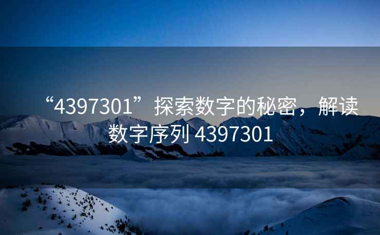 “4397301”探索數(shù)字的秘密，解讀數(shù)字序列 4397301