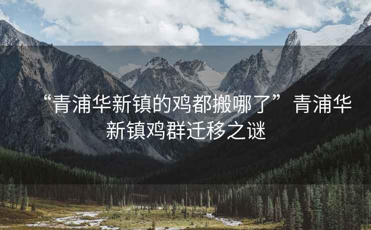 “青浦華新鎮(zhèn)的雞都搬哪了”青浦華新鎮(zhèn)雞群遷移之謎