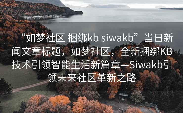 “如夢社區(qū) 捆綁kb siwakb”當日新聞文章標題，如夢社區(qū)，全新捆綁KB技術(shù)引領智能生活新篇章—Siwakb引領未來社區(qū)革新之路