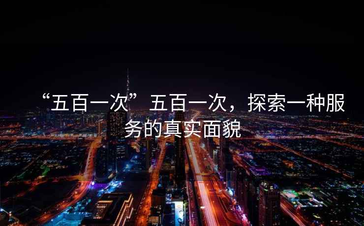 “五百一次”五百一次，探索一種服務的真實面貌