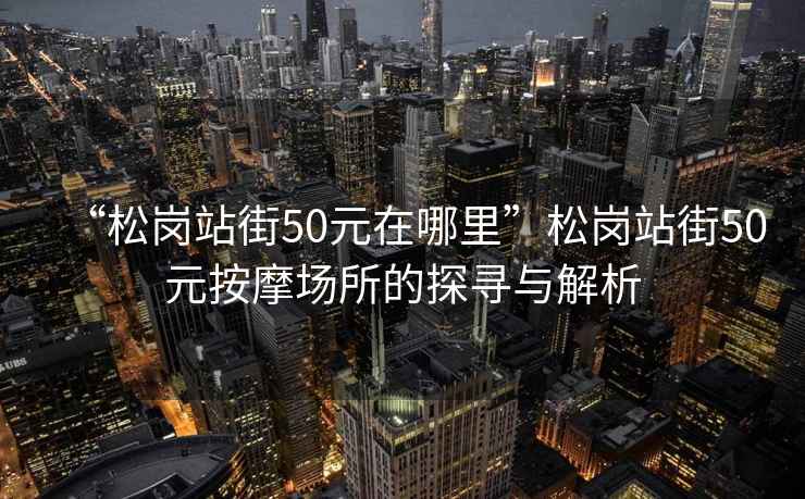 “松崗站街50元在哪里”松崗站街50元按摩場(chǎng)所的探尋與解析