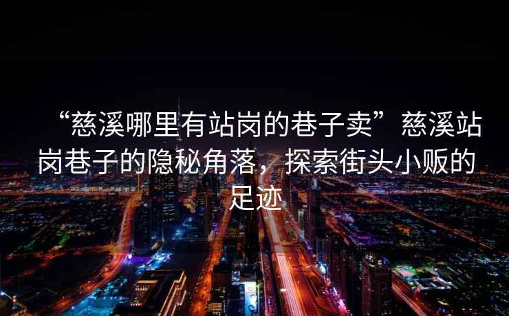 “慈溪哪里有站崗的巷子賣”慈溪站崗巷子的隱秘角落，探索街頭小販的足跡