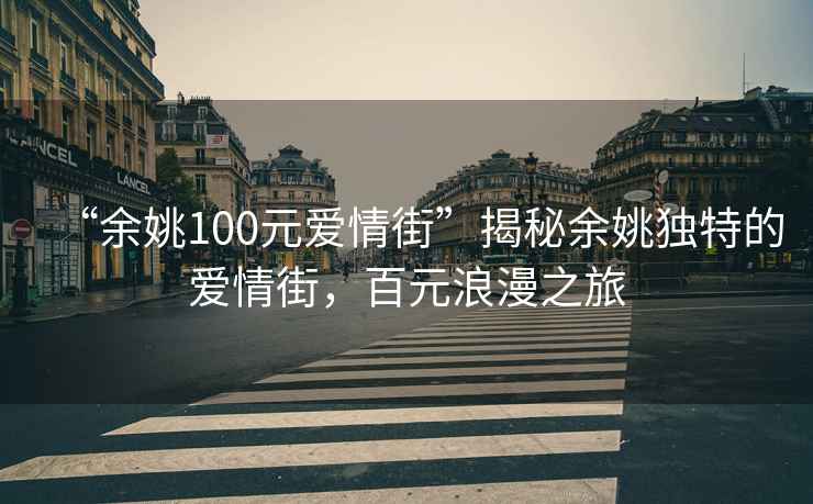 “余姚100元愛情街”揭秘余姚獨特的愛情街，百元浪漫之旅